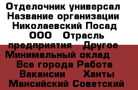 Отделочник-универсал › Название организации ­ Николаевский Посад, ООО › Отрасль предприятия ­ Другое › Минимальный оклад ­ 1 - Все города Работа » Вакансии   . Ханты-Мансийский,Советский г.